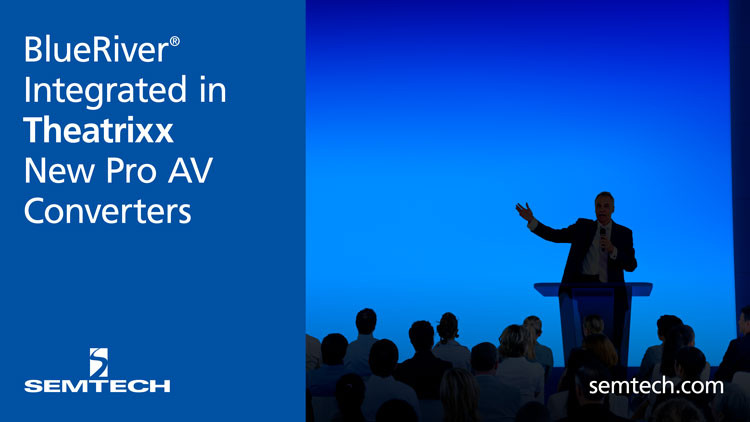 Semtech’s BlueRiver® Technology Enhances Interoperability and Flexibility in Pro AV